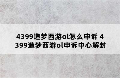 4399造梦西游ol怎么申诉 4399造梦西游ol申诉中心解封